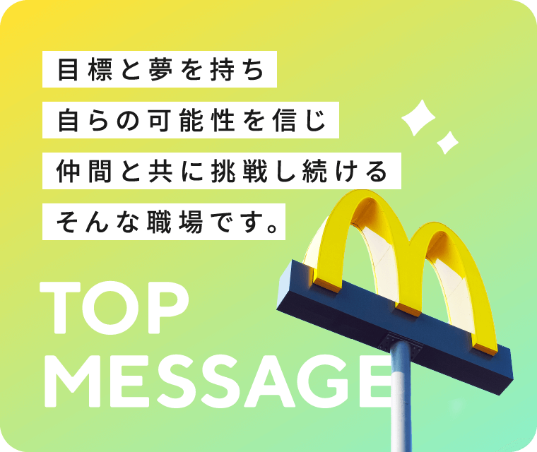 TOP MESSAGE　目標と夢を持ち自らの可能性を信じ仲間と共に挑戦し続けるそんな職場です。